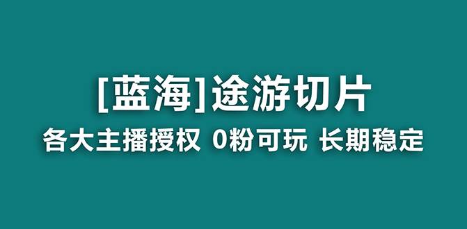 抖音途游切片，龙年第一个蓝海项目，提供授权和素材，长期稳定，月入过万_网创掘金