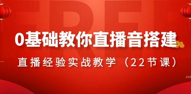 0基础教你直播音搭建系列课程，直播经验实战教学（22节课）_网创掘金