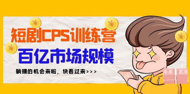 短剧CPS特训营，百亿市场规模，新手可躺赚的项目（35节）_网创掘金