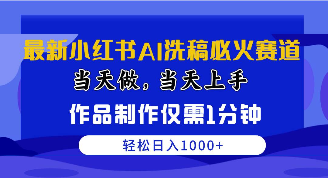 最新小红书AI洗稿必火赛道，当天做当天上手 作品制作仅需1分钟，日入1000+_网创掘金