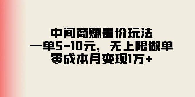 中间商赚差价玩法，一单5-10元，无上限做单，零成本月变现1万+_网创掘金