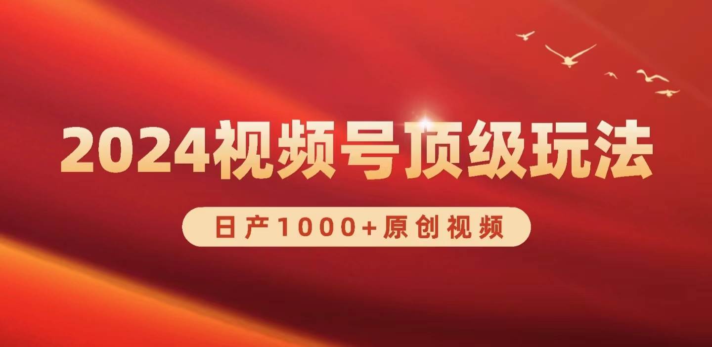 2024视频号新赛道，日产1000+原创视频，轻松实现日入3000+_网创掘金