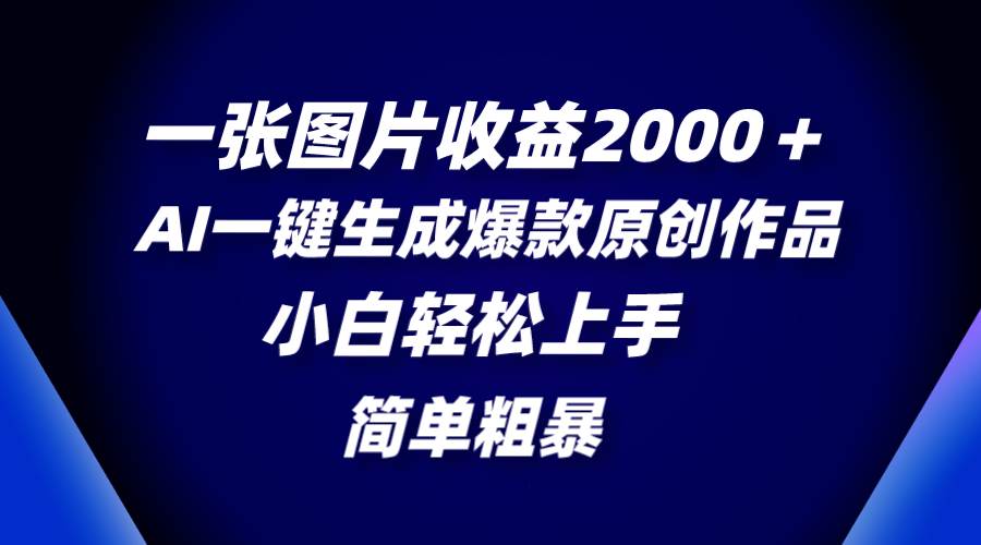 一张图片收益2000＋，AI一键生成爆款原创作品，简单粗暴，小白轻松上手_网创掘金
