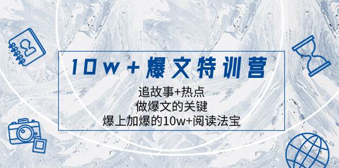10w+爆文特训营，追故事+热点，做爆文的关键  爆上加爆的10w+阅读法宝_网创掘金