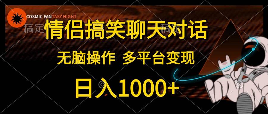 情侣搞笑聊天对话，日入1000+,无脑操作，多平台变现_网创掘金