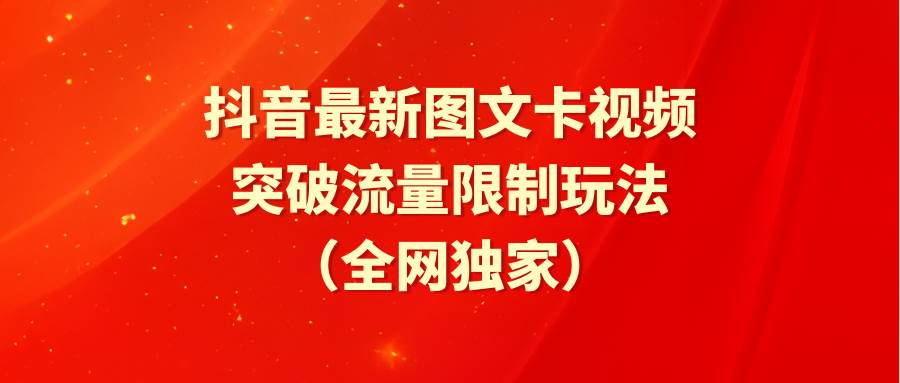 抖音最新图文卡视频 突破流量限制玩法_网创掘金