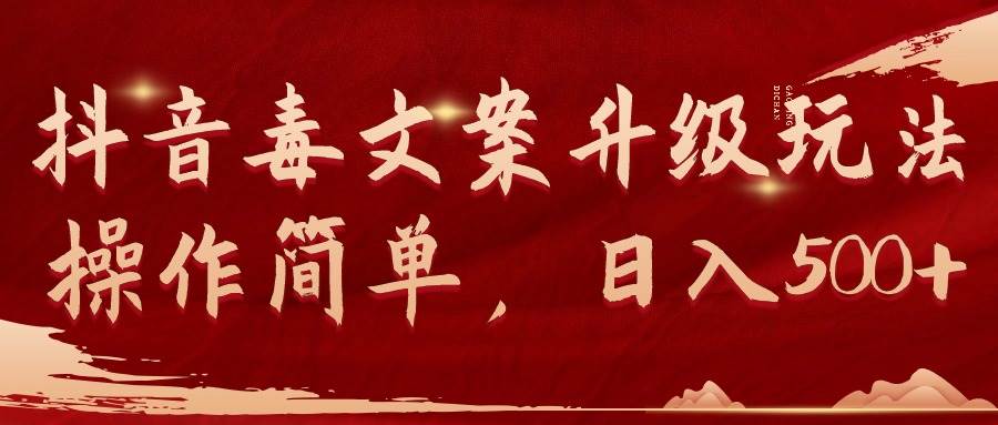 抖音毒文案升级玩法，操作简单，日入500+_网创掘金