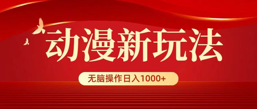 动漫新玩法，条条爆款，5分钟1条100%原创，小白无脑操作日入1000+_网创掘金