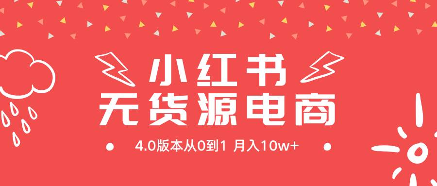 小红书无货源新电商4.0版本从0到1月入10w+_网创掘金