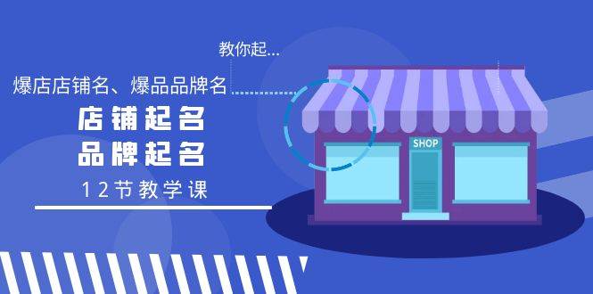教你起“爆店店铺名、爆品品牌名”，店铺起名，品牌起名（12节教学课）_网创掘金