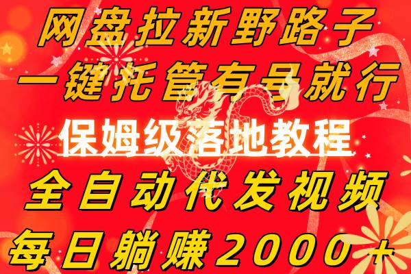 网盘拉新野路子，一键托管有号就行，全自动代发视频，每日躺赚2000＋，保姆级落地教程_网创掘金
