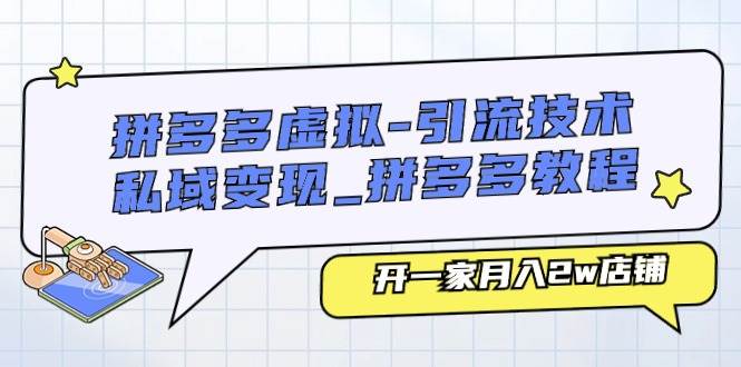 拼多多虚拟-引流技术与私域变现_拼多多教程：开一家月入2w店铺_网创掘金