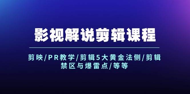 影视解说剪辑课程：剪映/PR教学/剪辑5大黄金法侧/剪辑禁区与爆雷点/等等_网创掘金