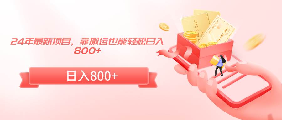 24年最新项目，靠搬运也能轻松日入800+_网创掘金