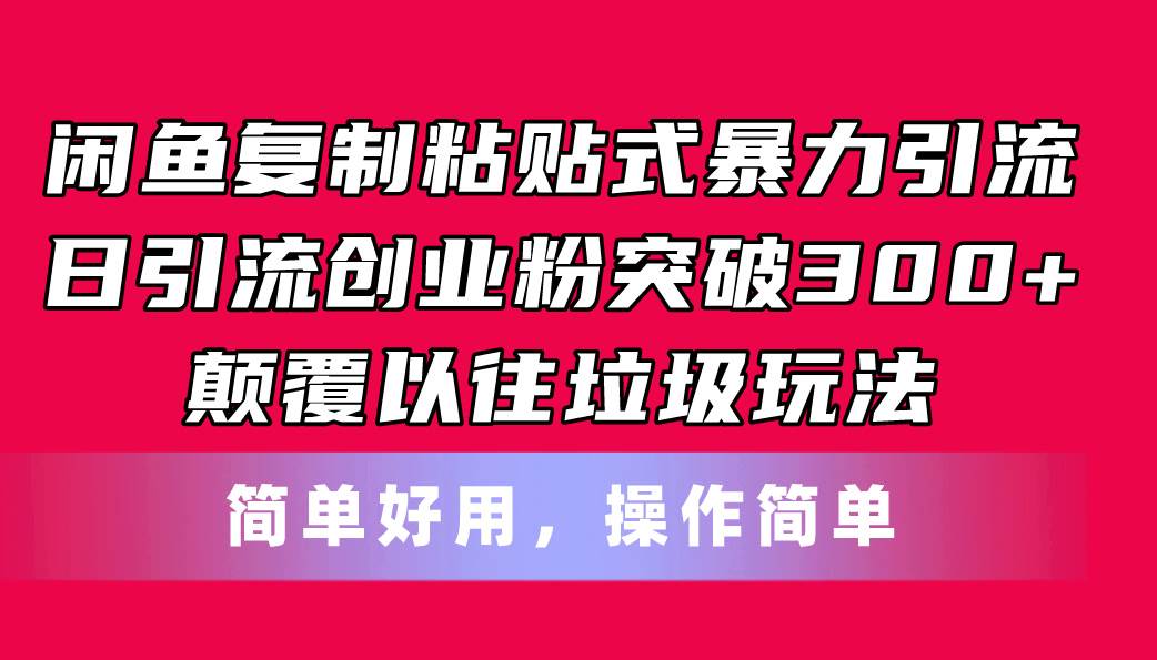 闲鱼复制粘贴式暴力引流，日引流突破300+，颠覆以往垃圾玩法，简单好用_网创掘金