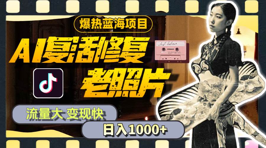 暴热蓝海项目，AI复活修复老照片，流量大 变现快 一天收入1000+教程+素材_网创掘金