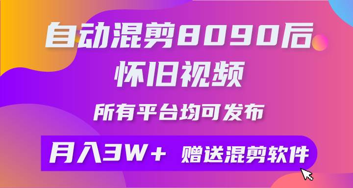 自动混剪8090后怀旧视频，所有平台均可发布，矩阵操作轻松月入3W+_网创掘金