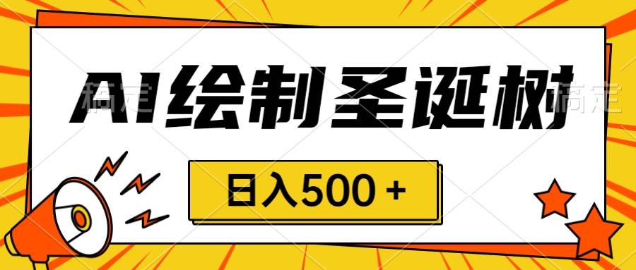 圣诞节风口，卖手绘圣诞树，AI制作 一分钟一个 会截图就能做 小白日入500＋_网创掘金