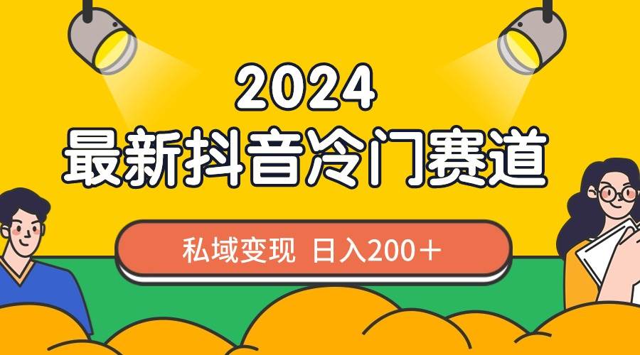 2024抖音最新冷门赛道，私域变现轻松日入200＋，作品制作简单，流量爆炸_网创掘金