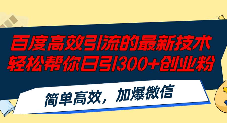 百度高效引流的最新技术,轻松帮你日引300+创业粉,简单高效，加爆微信_网创掘金