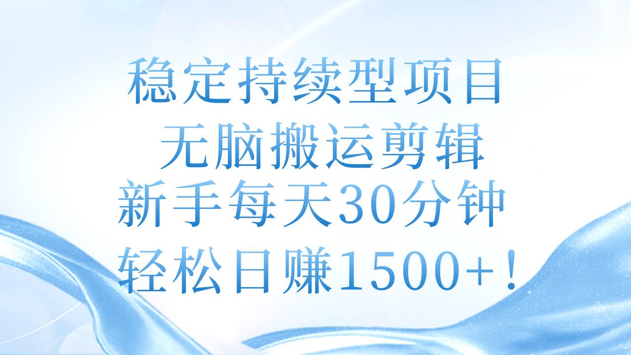 稳定持续型项目，无脑搬运剪辑，新手每天30分钟，轻松日赚1500+！_网创掘金