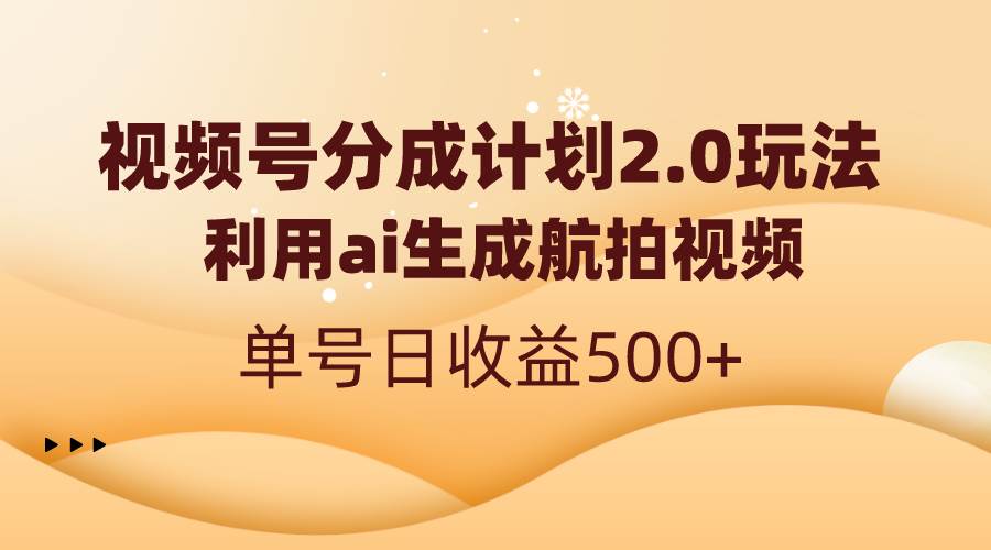 视频号分成计划2.0，利用ai生成航拍视频，单号日收益500+_网创掘金