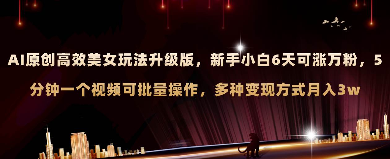 AI原创美女玩法升级版 新手6天涨万粉 5分钟制作视频可批量，多种变现月入3w_网创掘金
