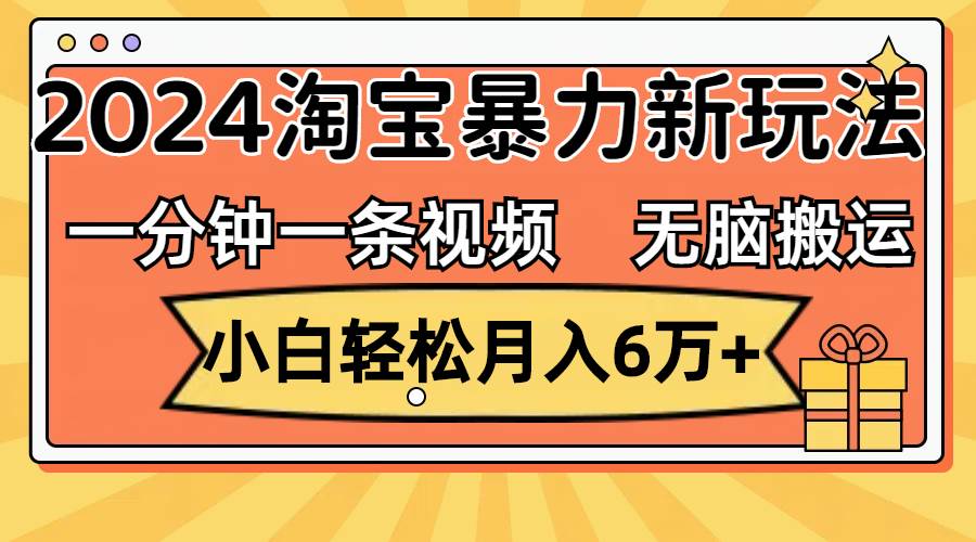 一分钟一条视频，无脑搬运，小白轻松月入6万+2024淘宝暴力新玩法，可批量_网创掘金