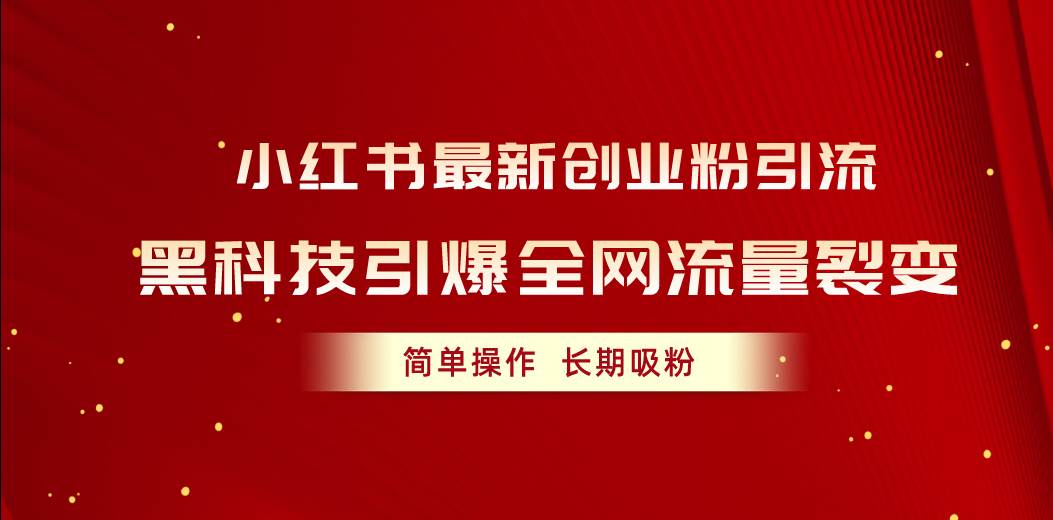 小红书最新创业粉引流，黑科技引爆全网流量裂变，简单操作长期吸粉_网创掘金