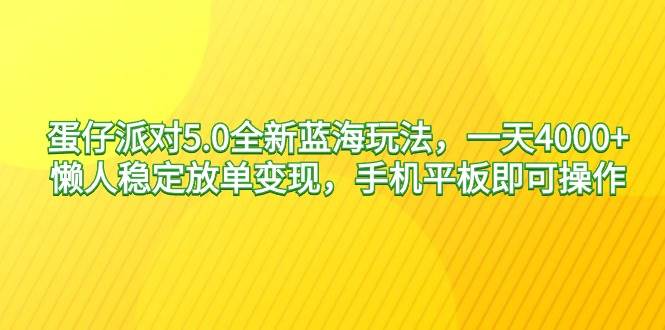蛋仔派对5.0全新蓝海玩法，一天4000+，懒人稳定放单变现，手机平板即可…_网创掘金