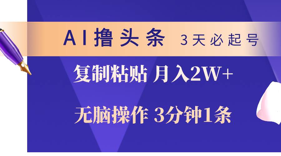AI撸头条3天必起号，无脑操作3分钟1条，复制粘贴轻松月入2W+_网创掘金