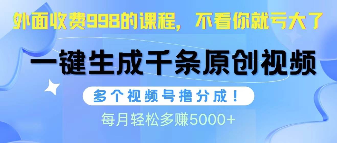 视频号软件辅助日产1000条原创视频，多个账号撸分成收益，每个月多赚5000+_网创掘金