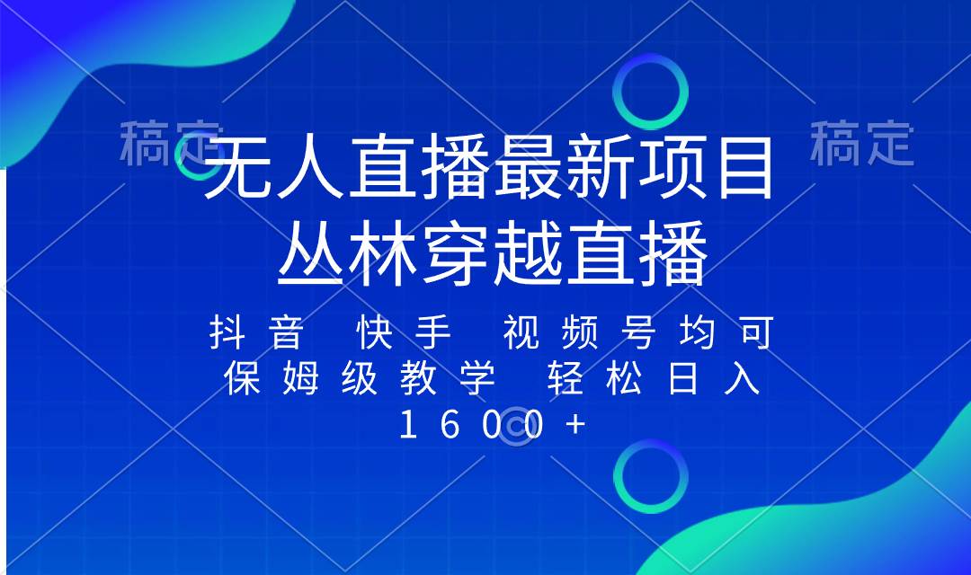 最新最火无人直播项目，丛林穿越，所有平台都可播 保姆级教学小白轻松1600+_网创掘金