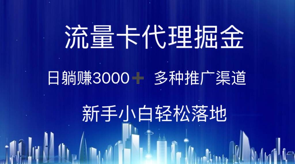 流量卡代理掘金 日躺赚3000+ 多种推广渠道 新手小白轻松落地_网创掘金