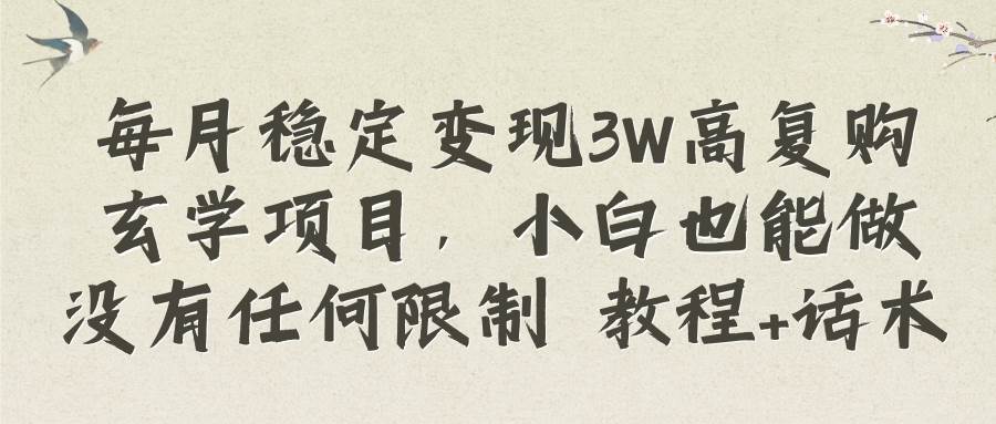 每月稳定变现3W高复购玄学项目，小白也能做没有任何限制 教程+话术_网创掘金