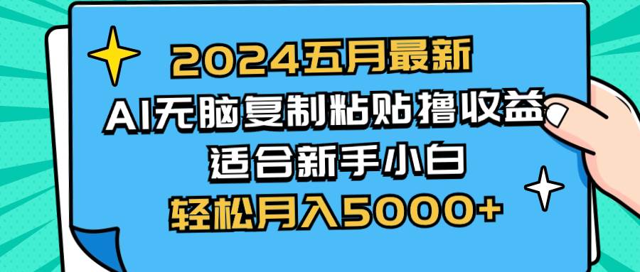 2024五月最新AI撸收益玩法 无脑复制粘贴 新手小白也能操作 轻松月入5000+_网创掘金