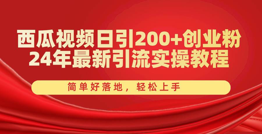 西瓜视频日引200+创业粉，24年最新引流实操教程，简单好落地，轻松上手_网创掘金