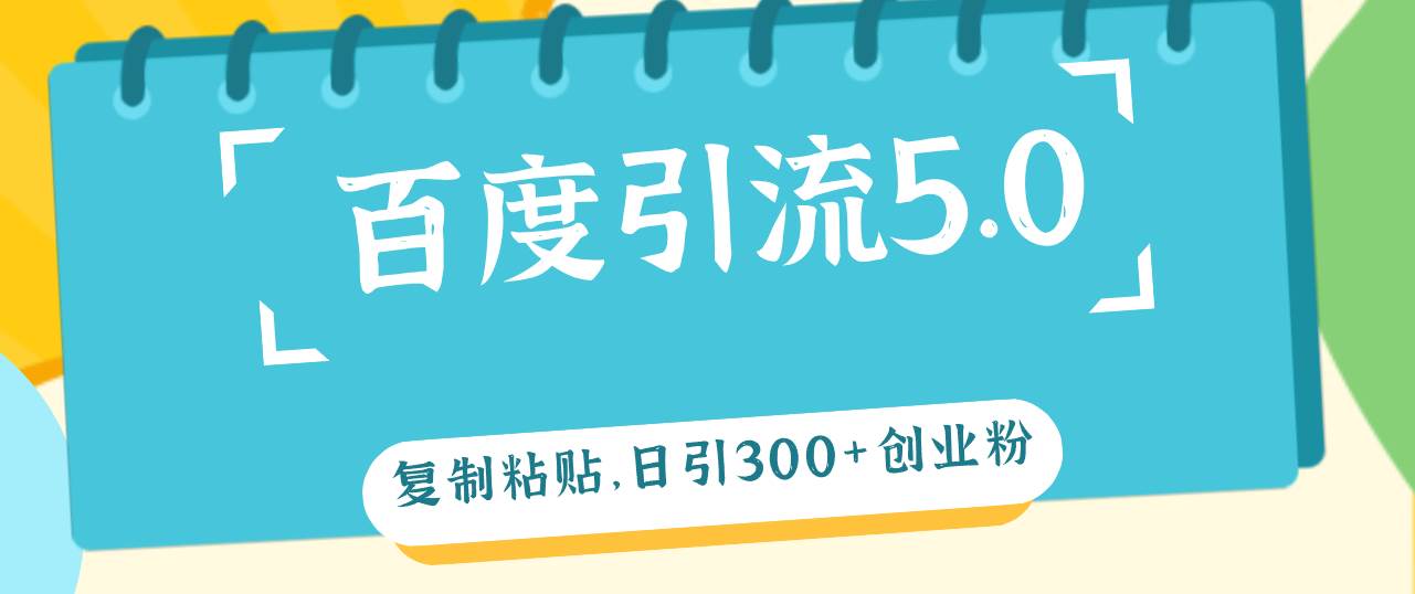 百度引流5.0，复制粘贴，日引300+创业粉，加爆你的微信_网创掘金