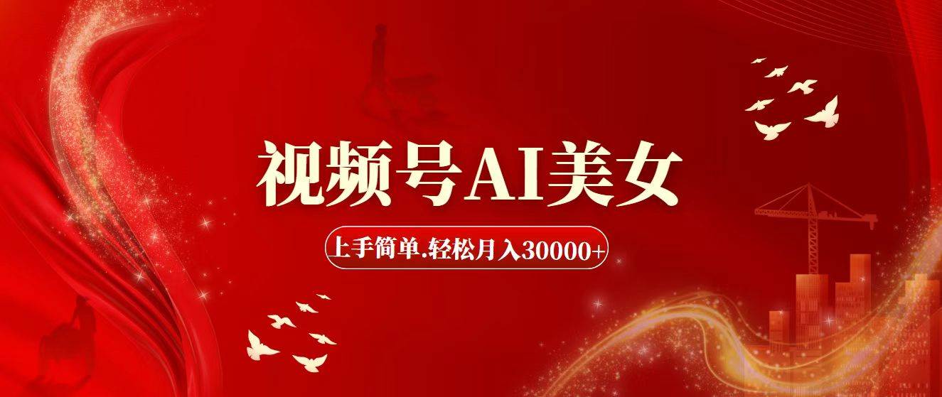 视频号AI美女，上手简单，轻松月入30000+_网创掘金