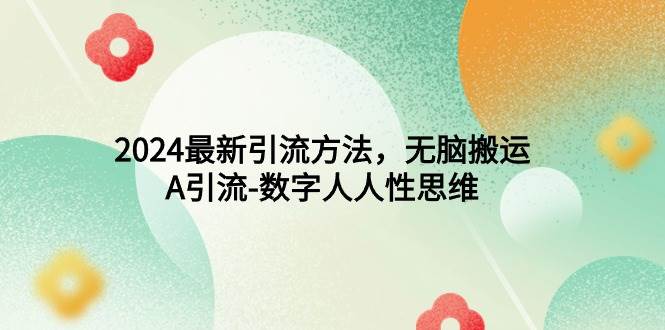 2024最新引流方法，无脑搬运，A引流-数字人人性思维_网创掘金