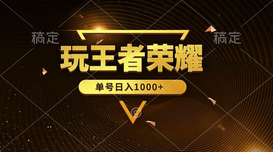 绝对蓝海，玩王者荣耀赚钱，单账号日入1000+，全民项目_网创掘金