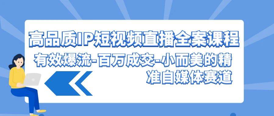 高品质 IP短视频直播-全案课程，有效爆流-百万成交-小而美的精准自媒体赛道_网创掘金