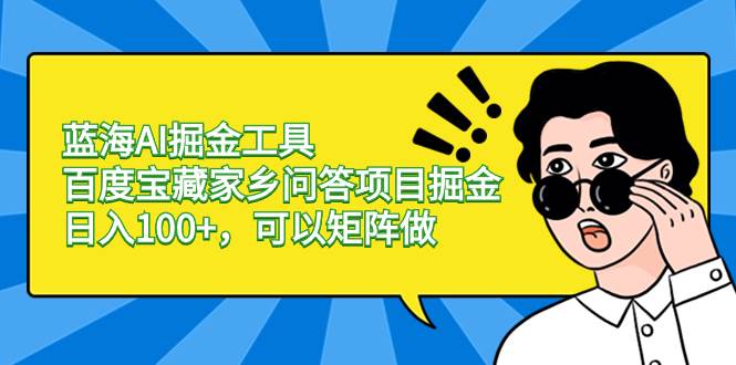 蓝海AI掘金工具百度宝藏家乡问答项目掘金，日入100+，可以矩阵做_网创掘金