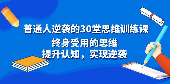 普通人逆袭的30堂思维训练课，终身受用的思维，提升认知，实现逆袭_网创掘金