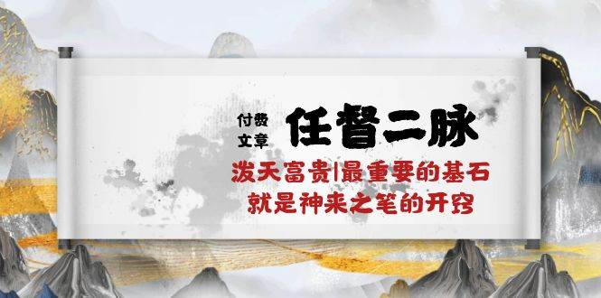 某付费文章《任督 二脉 泼天富贵|最重要的基石 就是神来之笔的开窍|万字》_网创掘金