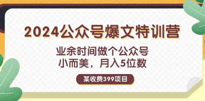 某收费399元-2024公众号爆文特训营：业余时间做个公众号 小而美 月入5位数_网创掘金