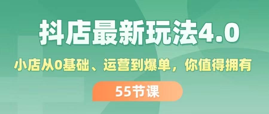 抖店最新玩法4.0，小店从0基础、运营到爆单，你值得拥有（55节）_网创掘金