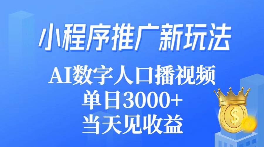 小程序推广新玩法，AI数字人口播视频，单日3000+，当天见收益_网创掘金