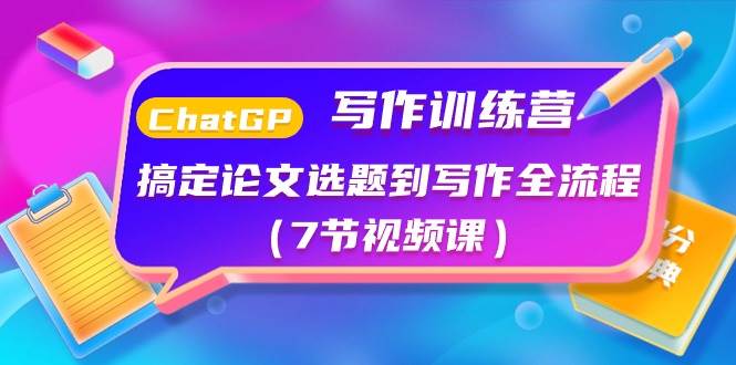 ChatGPT写作训练营：搞定论文选题到写作全流程（7节视频课）_网创掘金