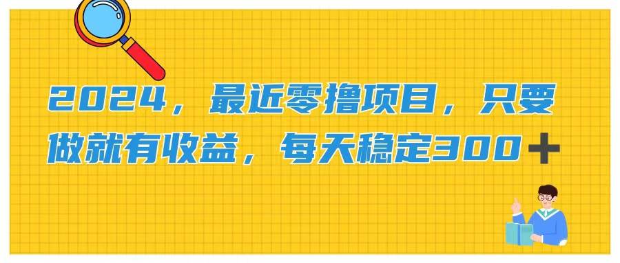 2024，最近零撸项目，只要做就有收益，每天动动手指稳定收益300+_网创掘金